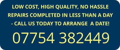 LOW COST, HIGH QUALITY, NO HASSLE REPAIRS COMPLETED IN LESS THAN A DAY - CALL US TODAY TO ARRANGE  A DATE!   07754 382449